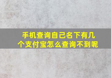 手机查询自己名下有几个支付宝怎么查询不到呢