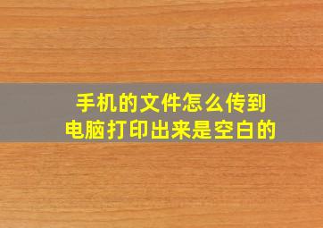 手机的文件怎么传到电脑打印出来是空白的