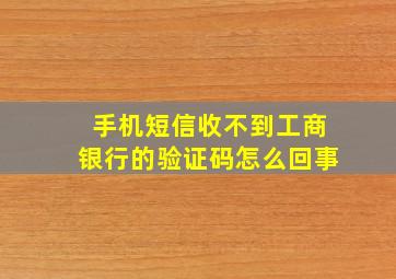 手机短信收不到工商银行的验证码怎么回事