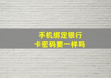 手机绑定银行卡密码要一样吗