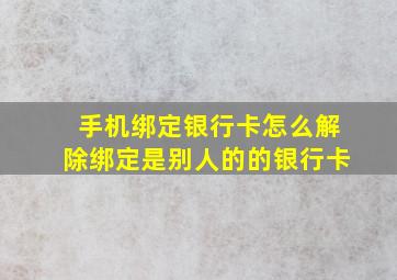 手机绑定银行卡怎么解除绑定是别人的的银行卡