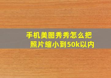 手机美图秀秀怎么把照片缩小到50k以内