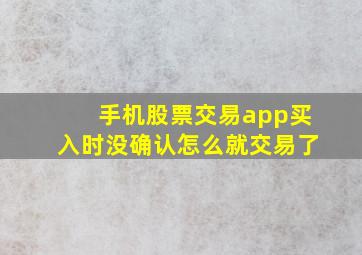 手机股票交易app买入时没确认怎么就交易了