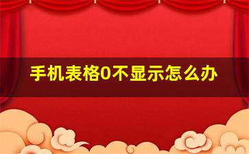 手机表格0不显示怎么办