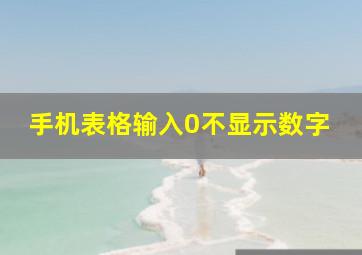 手机表格输入0不显示数字