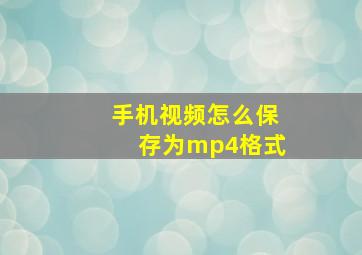 手机视频怎么保存为mp4格式