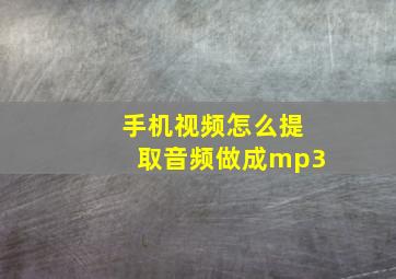 手机视频怎么提取音频做成mp3