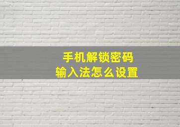 手机解锁密码输入法怎么设置