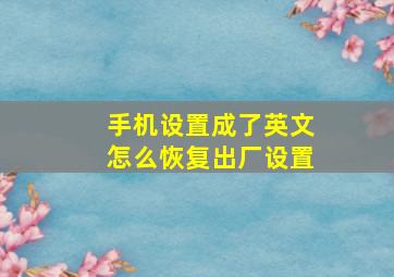 手机设置成了英文怎么恢复出厂设置