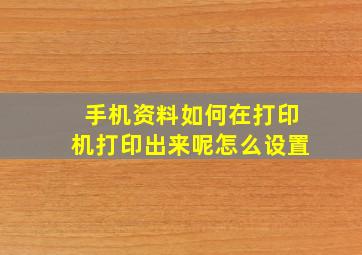 手机资料如何在打印机打印出来呢怎么设置