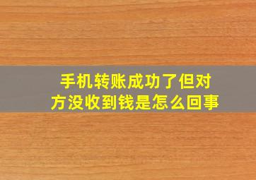 手机转账成功了但对方没收到钱是怎么回事