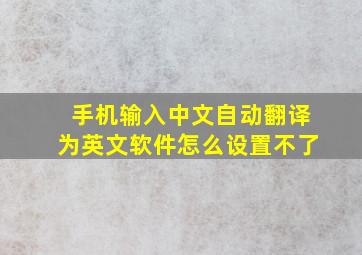 手机输入中文自动翻译为英文软件怎么设置不了