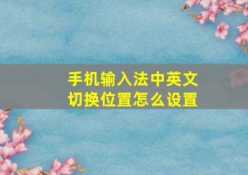 手机输入法中英文切换位置怎么设置