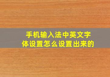 手机输入法中英文字体设置怎么设置出来的