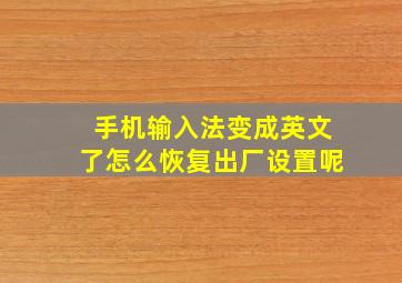 手机输入法变成英文了怎么恢复出厂设置呢