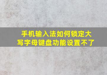 手机输入法如何锁定大写字母键盘功能设置不了