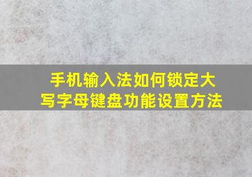 手机输入法如何锁定大写字母键盘功能设置方法