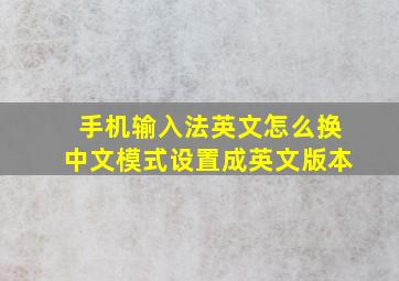 手机输入法英文怎么换中文模式设置成英文版本