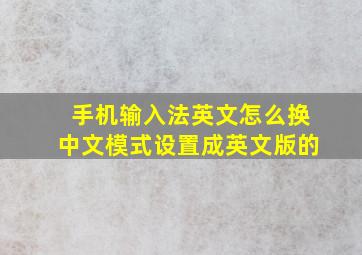 手机输入法英文怎么换中文模式设置成英文版的