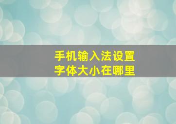 手机输入法设置字体大小在哪里