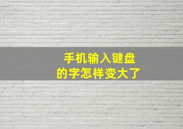 手机输入键盘的字怎样变大了