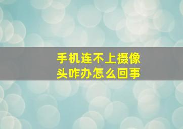 手机连不上摄像头咋办怎么回事