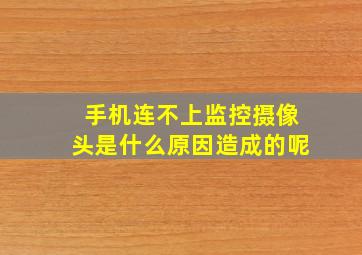 手机连不上监控摄像头是什么原因造成的呢