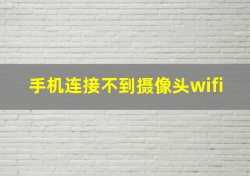 手机连接不到摄像头wifi