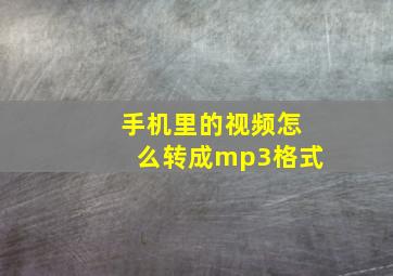 手机里的视频怎么转成mp3格式