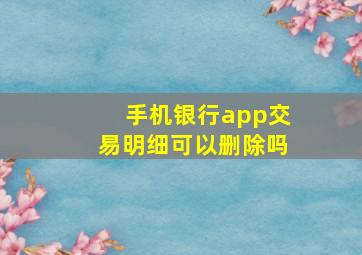 手机银行app交易明细可以删除吗