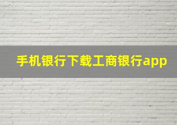 手机银行下载工商银行app