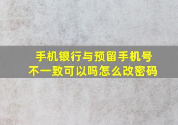 手机银行与预留手机号不一致可以吗怎么改密码