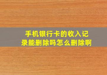 手机银行卡的收入记录能删除吗怎么删除啊