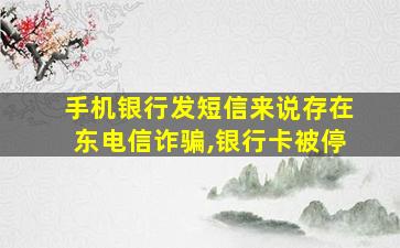 手机银行发短信来说存在东电信诈骗,银行卡被停