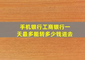 手机银行工商银行一天最多能转多少钱进去