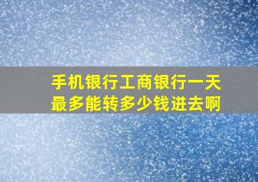 手机银行工商银行一天最多能转多少钱进去啊