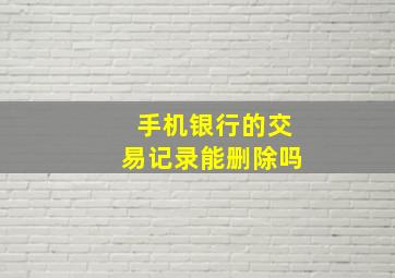 手机银行的交易记录能删除吗