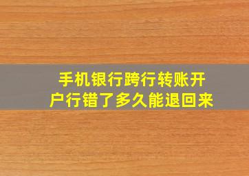 手机银行跨行转账开户行错了多久能退回来