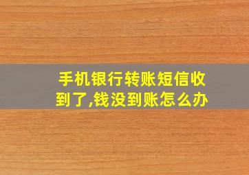 手机银行转账短信收到了,钱没到账怎么办