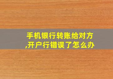 手机银行转账给对方,开户行错误了怎么办