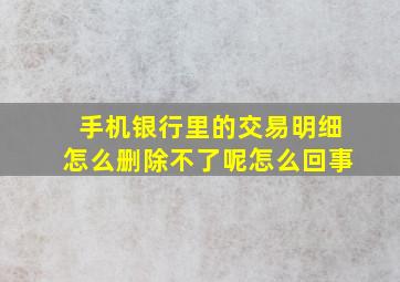 手机银行里的交易明细怎么删除不了呢怎么回事