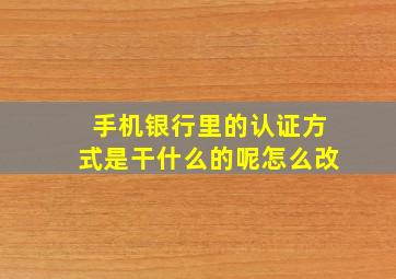 手机银行里的认证方式是干什么的呢怎么改