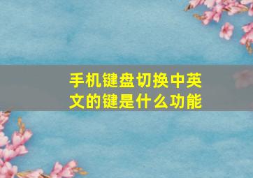 手机键盘切换中英文的键是什么功能