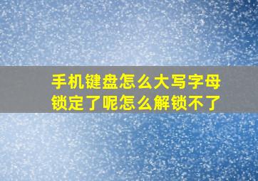 手机键盘怎么大写字母锁定了呢怎么解锁不了