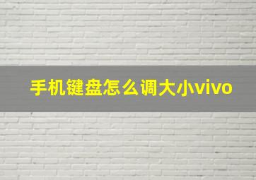 手机键盘怎么调大小vivo