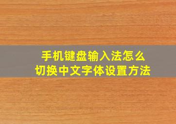 手机键盘输入法怎么切换中文字体设置方法