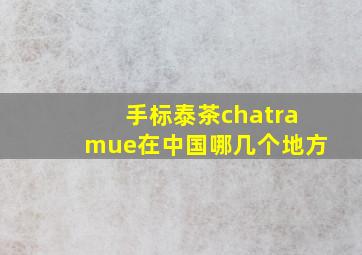 手标泰茶chatramue在中国哪几个地方