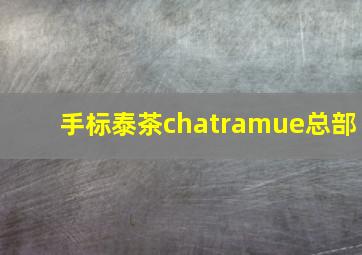 手标泰茶chatramue总部