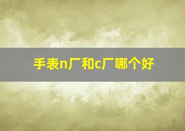 手表n厂和c厂哪个好