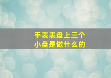 手表表盘上三个小盘是做什么的